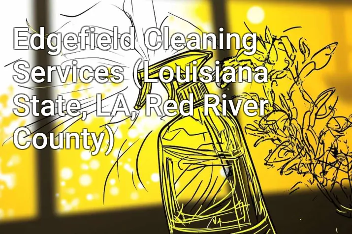 Edgefield Cleaning Services (Louisiana State, LA, Red River County)