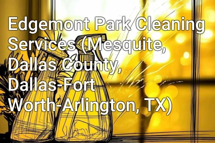 Edgemont Park Cleaning Services (Mesquite, Dallas County, Dallas-Fort Worth-Arlington, TX)