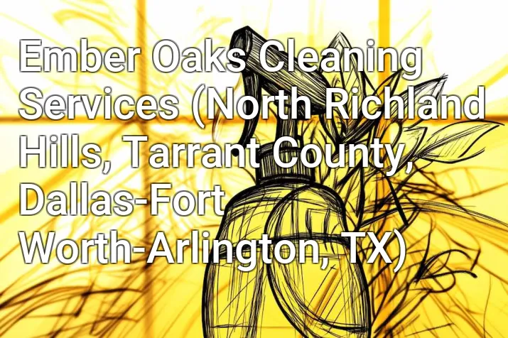 Ember Oaks Cleaning Services (North Richland Hills, Tarrant County, Dallas-Fort Worth-Arlington, TX)