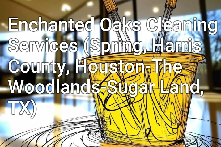 Enchanted Oaks Cleaning Services (Spring, Harris County, Houston-The Woodlands-Sugar Land, TX)