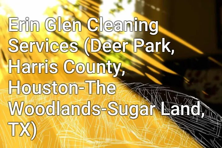 Erin Glen Cleaning Services (Deer Park, Harris County, Houston-The Woodlands-Sugar Land, TX)
