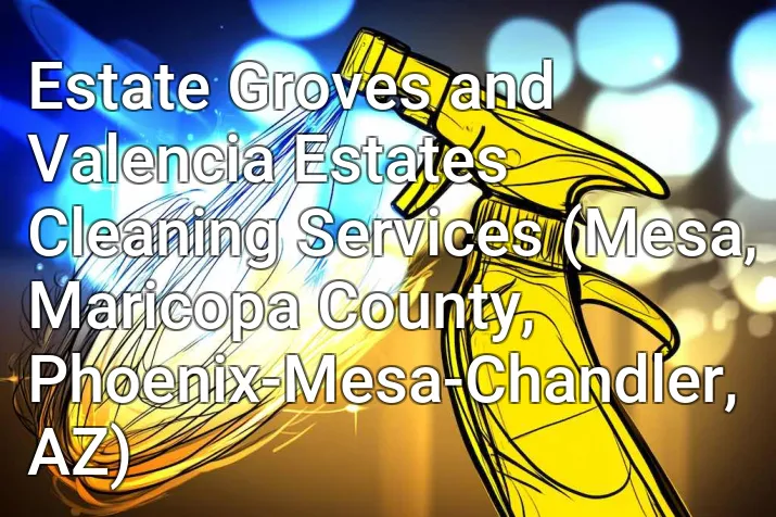 Estate Groves and Valencia Estates Cleaning Services (Mesa, Maricopa County, Phoenix-Mesa-Chandler, AZ)