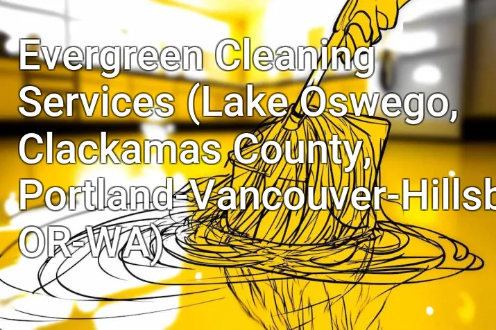 Evergreen Cleaning Services (Lake Oswego, Clackamas County, Portland-Vancouver-Hillsboro, OR-WA)