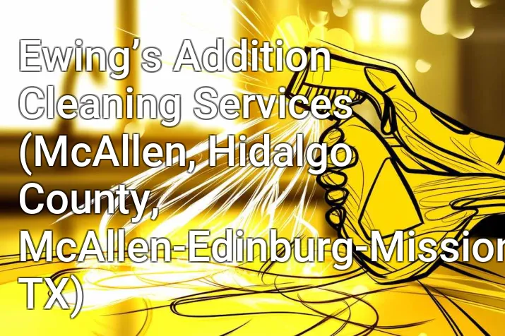 Ewing’s Addition Cleaning Services (McAllen, Hidalgo County, McAllen-Edinburg-Mission, TX)
