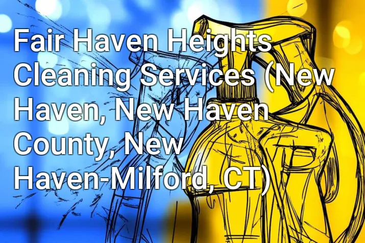 Fair Haven Heights Cleaning Services (New Haven, New Haven County, New Haven-Milford, CT)