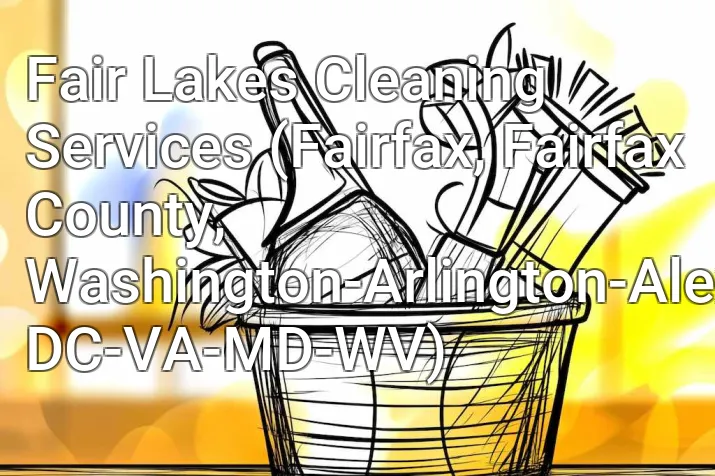 Fair Lakes Cleaning Services (Fairfax, Fairfax County, Washington-Arlington-Alexandria, DC-VA-MD-WV)