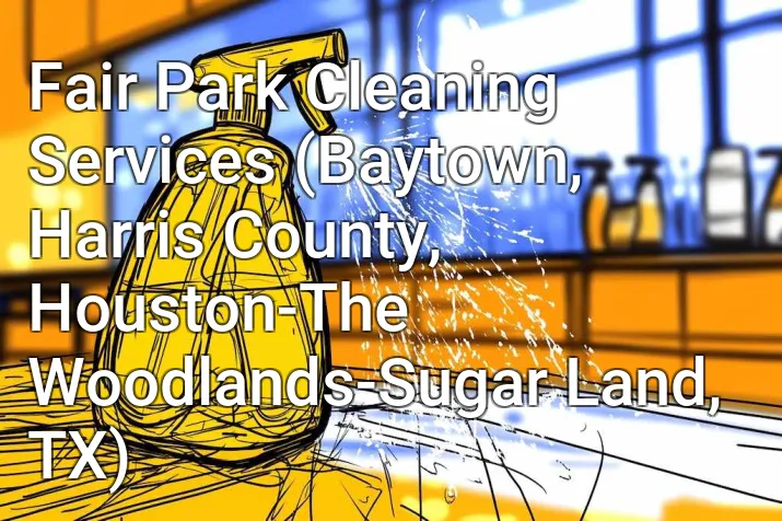 Fair Park Cleaning Services (Baytown, Harris County, Houston-The Woodlands-Sugar Land, TX)