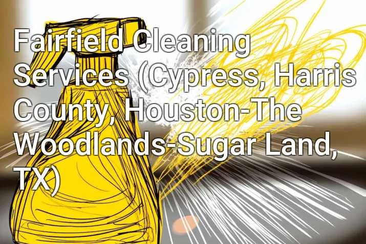 Fairfield Cleaning Services (Cypress, Harris County, Houston-The Woodlands-Sugar Land, TX)