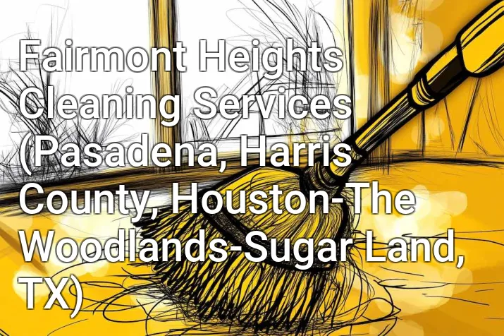 Fairmont Heights Cleaning Services (Pasadena, Harris County, Houston-The Woodlands-Sugar Land, TX)