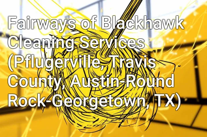 Fairways of Blackhawk Cleaning Services (Pflugerville, Travis County, Austin-Round Rock-Georgetown, TX)