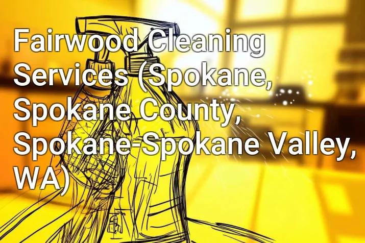Fairwood Cleaning Services (Spokane, Spokane County, Spokane-Spokane Valley, WA)