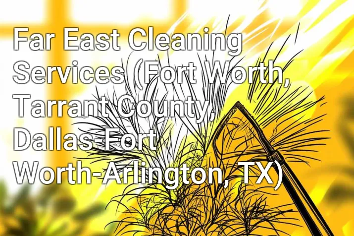 Far East Cleaning Services (Fort Worth, Tarrant County, Dallas-Fort Worth-Arlington, TX)