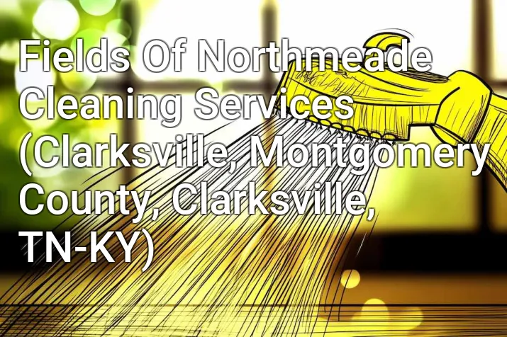 Fields Of Northmeade Cleaning Services (Clarksville, Montgomery County, Clarksville, TN-KY)