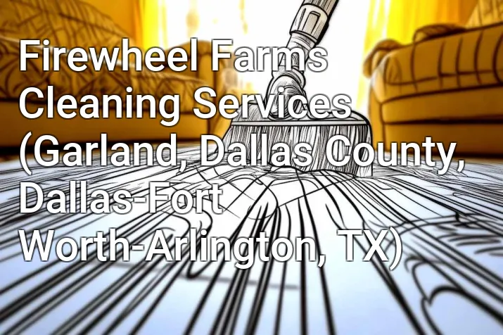 Firewheel Farms Cleaning Services (Garland, Dallas County, Dallas-Fort Worth-Arlington, TX)