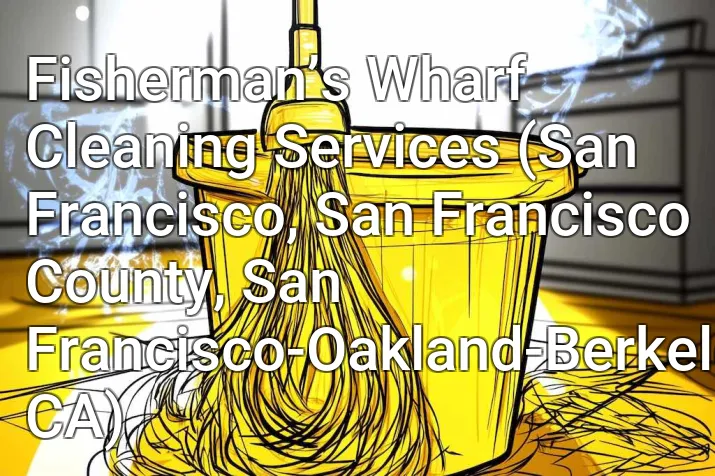 Fisherman’s Wharf Cleaning Services (San Francisco, San Francisco County, San Francisco-Oakland-Berkeley, CA)