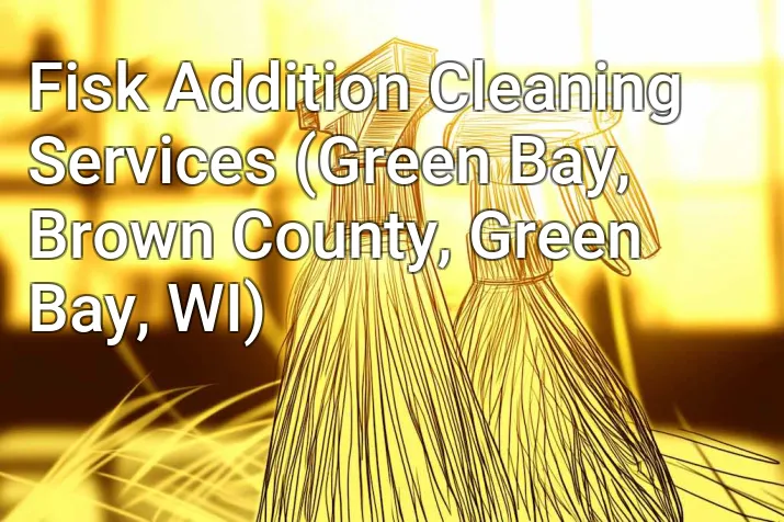 Fisk Addition Cleaning Services (Green Bay, Brown County, Green Bay, WI)