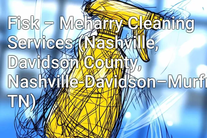 Fisk – Meharry Cleaning Services (Nashville, Davidson County, Nashville-Davidson–Murfreesboro–Franklin, TN)
