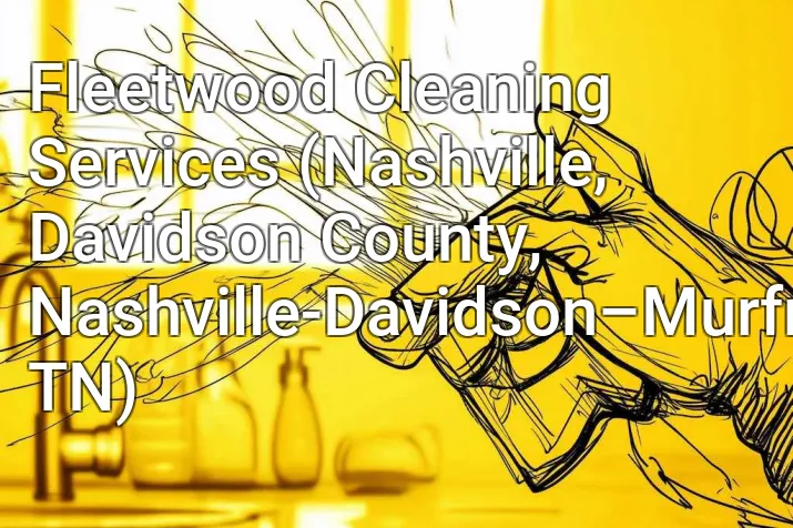 Fleetwood Cleaning Services (Nashville, Davidson County, Nashville-Davidson–Murfreesboro–Franklin, TN)