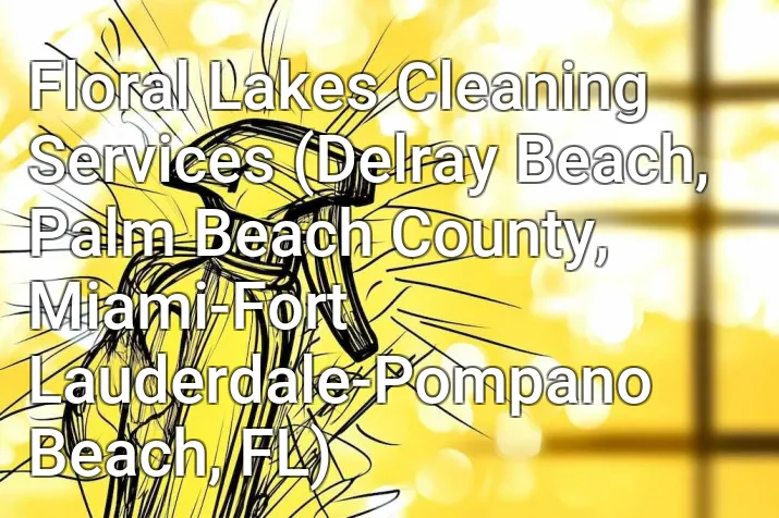 Floral Lakes Cleaning Services (Delray Beach, Palm Beach County, Miami-Fort Lauderdale-Pompano Beach, FL)