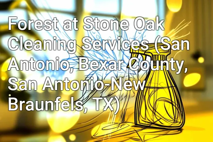 Forest at Stone Oak Cleaning Services (San Antonio, Bexar County, San Antonio-New Braunfels, TX)