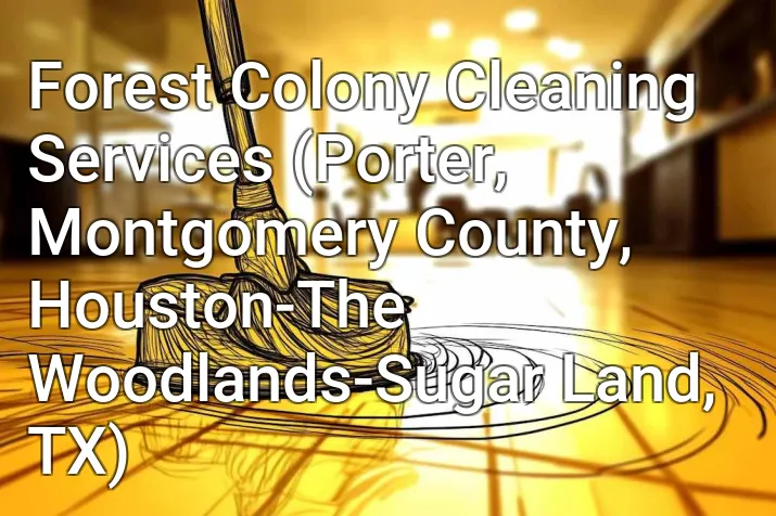 Forest Colony Cleaning Services (Porter, Montgomery County, Houston-The Woodlands-Sugar Land, TX)