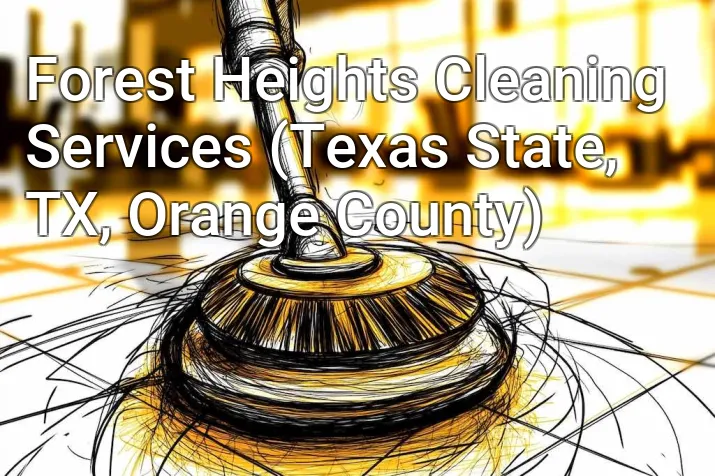 Forest Heights Cleaning Services (Texas State, TX, Orange County)