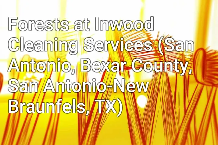 Forests at Inwood Cleaning Services (San Antonio, Bexar County, San Antonio-New Braunfels, TX)