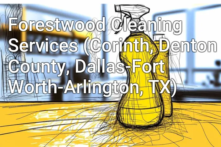 Forestwood Cleaning Services (Corinth, Denton County, Dallas-Fort Worth-Arlington, TX)