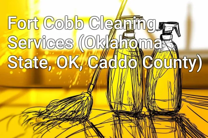 Fort Cobb Cleaning Services (Oklahoma State, OK, Caddo County)
