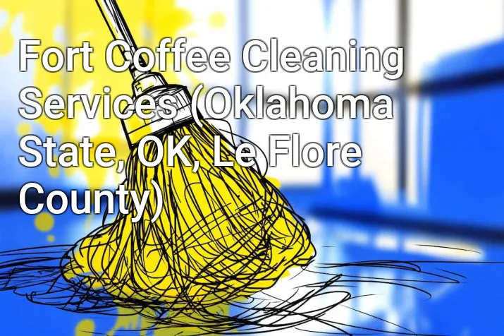 Fort Coffee Cleaning Services (Oklahoma State, OK, Le Flore County)