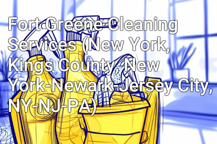 Fort Greene Cleaning Services (New York, Kings County, New York-Newark-Jersey City, NY-NJ-PA)