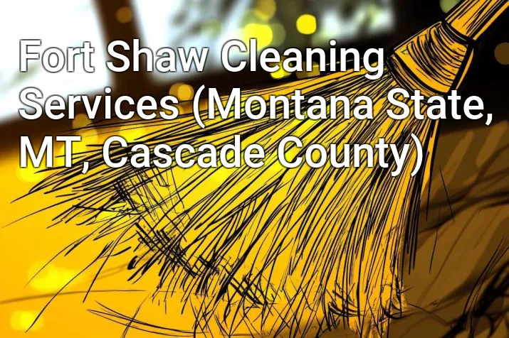 Fort Shaw Cleaning Services (Montana State, MT, Cascade County)