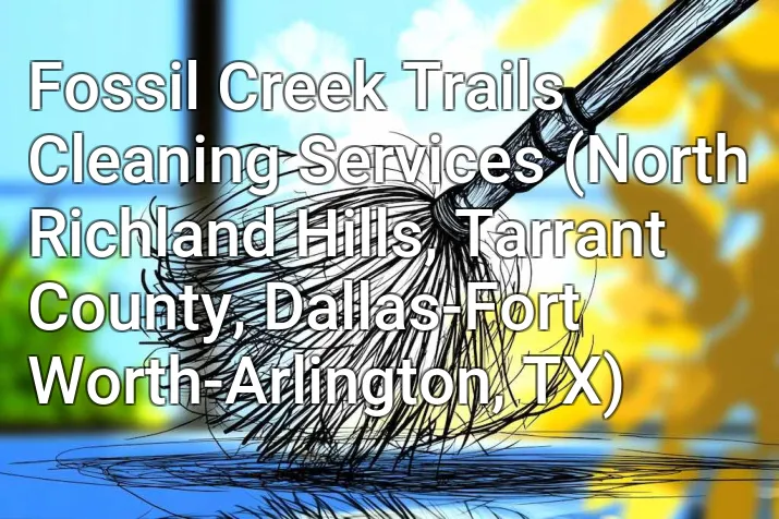 Fossil Creek Trails Cleaning Services (North Richland Hills, Tarrant County, Dallas-Fort Worth-Arlington, TX)