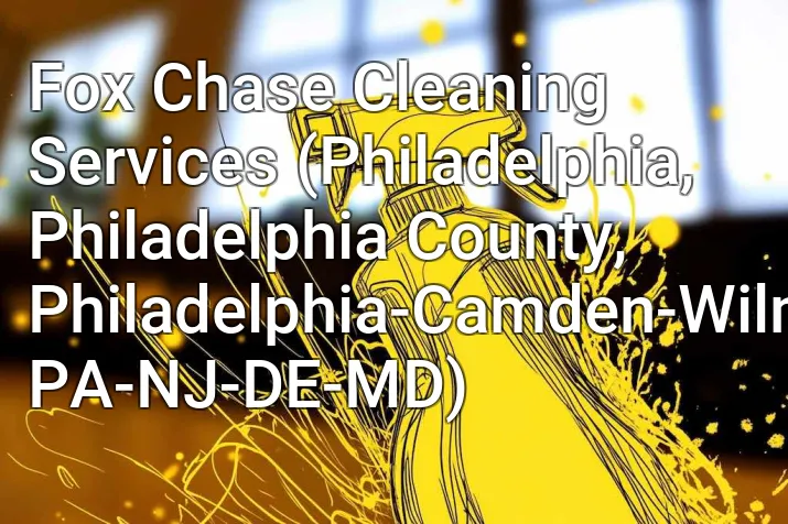 Fox Chase Cleaning Services (Philadelphia, Philadelphia County, Philadelphia-Camden-Wilmington, PA-NJ-DE-MD)