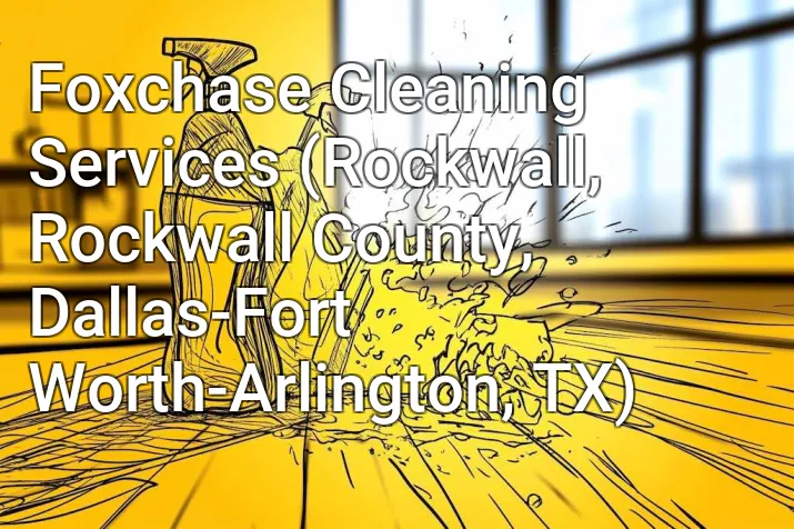 Foxchase Cleaning Services (Rockwall, Rockwall County, Dallas-Fort Worth-Arlington, TX)
