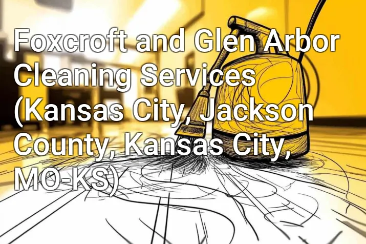 Foxcroft and Glen Arbor Cleaning Services (Kansas City, Jackson County, Kansas City, MO-KS)