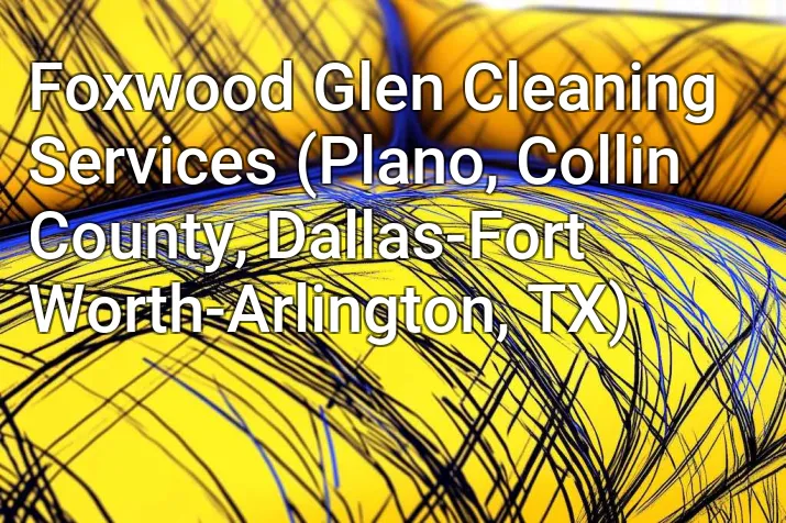 Foxwood Glen Cleaning Services (Plano, Collin County, Dallas-Fort Worth-Arlington, TX)