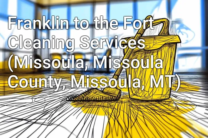 Franklin to the Fort Cleaning Services (Missoula, Missoula County, Missoula, MT)