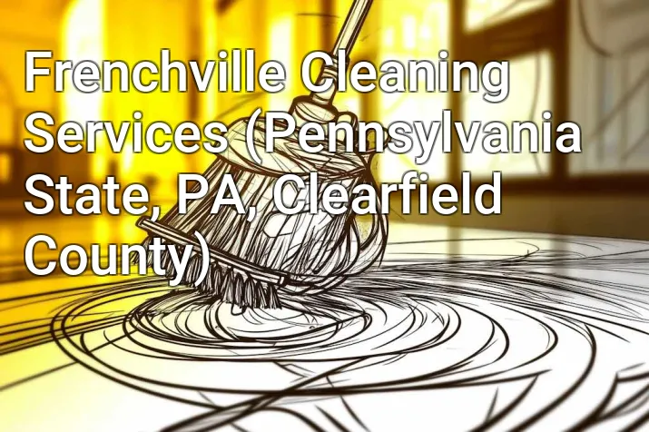 Frenchville Cleaning Services (Pennsylvania State, PA, Clearfield County)