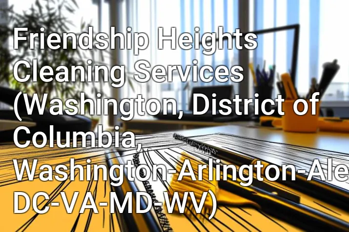 Friendship Heights Cleaning Services (Washington, District of Columbia, Washington-Arlington-Alexandria, DC-VA-MD-WV)