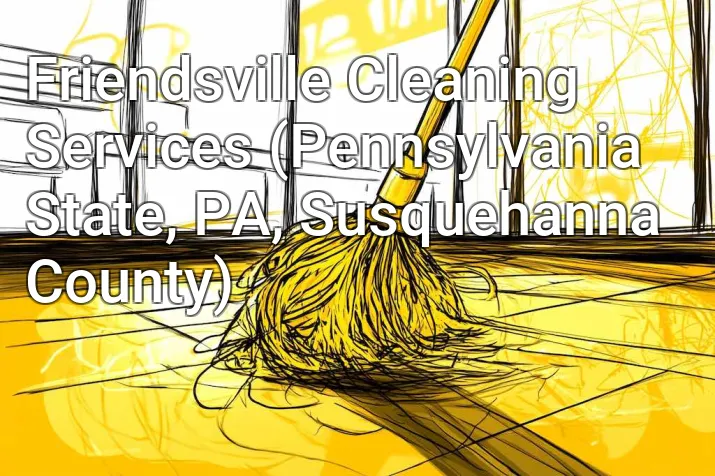 Friendsville Cleaning Services (Pennsylvania State, PA, Susquehanna County)