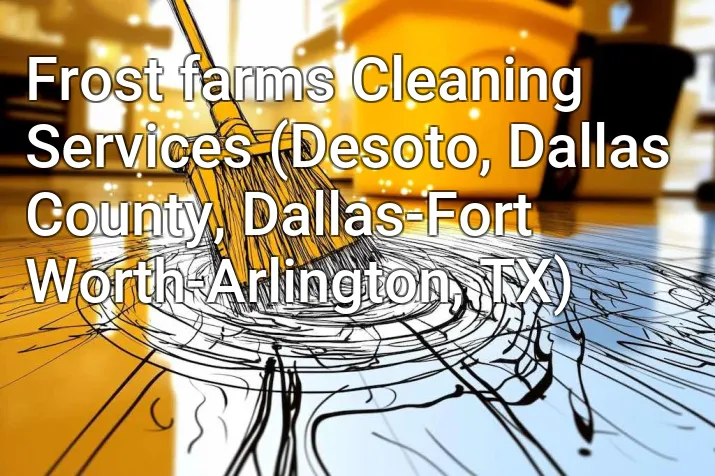 Frost farms Cleaning Services (Desoto, Dallas County, Dallas-Fort Worth-Arlington, TX)