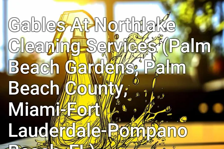 Gables At Northlake Cleaning Services (Palm Beach Gardens, Palm Beach County, Miami-Fort Lauderdale-Pompano Beach, FL)
