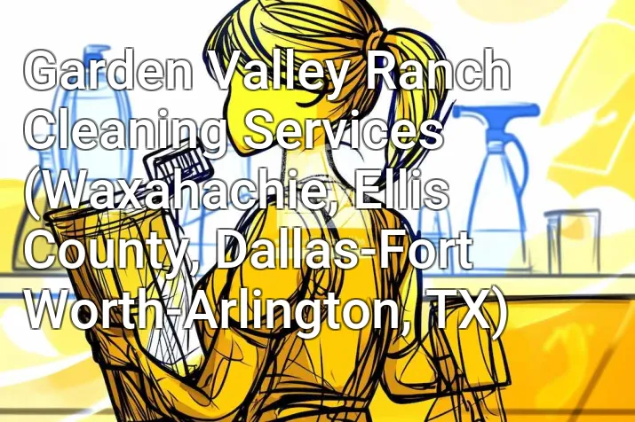 Garden Valley Ranch Cleaning Services (Waxahachie, Ellis County, Dallas-Fort Worth-Arlington, TX)