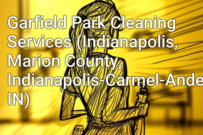 Garfield Park Cleaning Services (Indianapolis, Marion County, Indianapolis-Carmel-Anderson, IN)