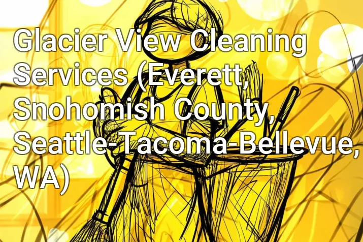 Glacier View Cleaning Services (Everett, Snohomish County, Seattle-Tacoma-Bellevue, WA)