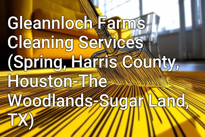 Gleannloch Farms Cleaning Services (Spring, Harris County, Houston-The Woodlands-Sugar Land, TX)