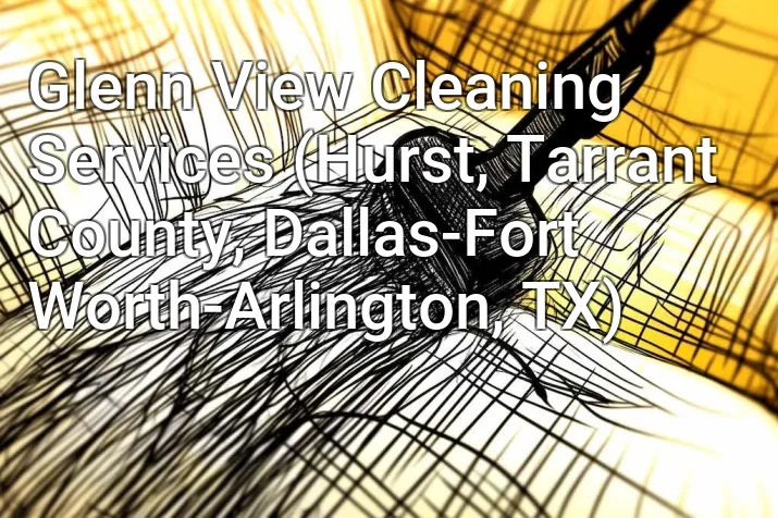 Glenn View Cleaning Services (Hurst, Tarrant County, Dallas-Fort Worth-Arlington, TX)