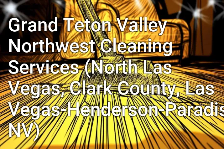 Grand Teton Valley Northwest Cleaning Services (North Las Vegas, Clark County, Las Vegas-Henderson-Paradise, NV)