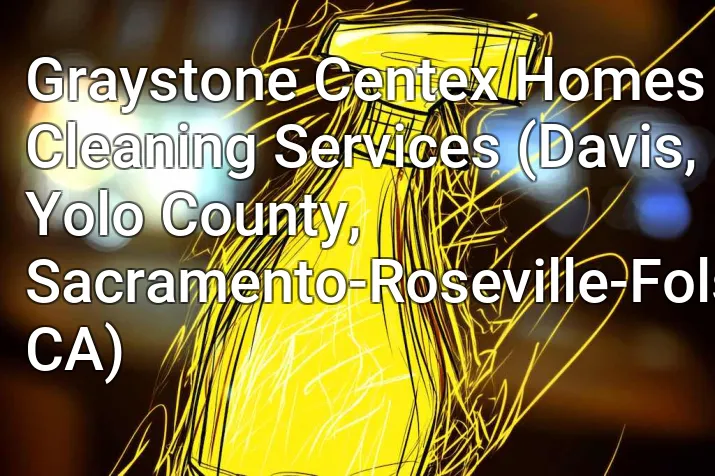 Graystone Centex Homes Cleaning Services (Davis, Yolo County, Sacramento-Roseville-Folsom, CA)